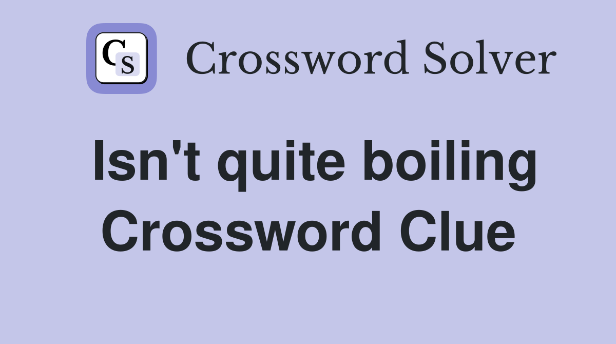 Isn't quite boiling Crossword Clue