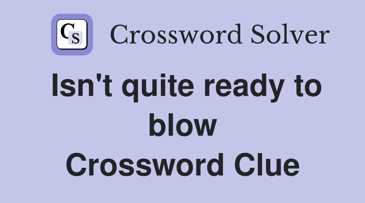 Isn't quite ready to blow Crossword Clue