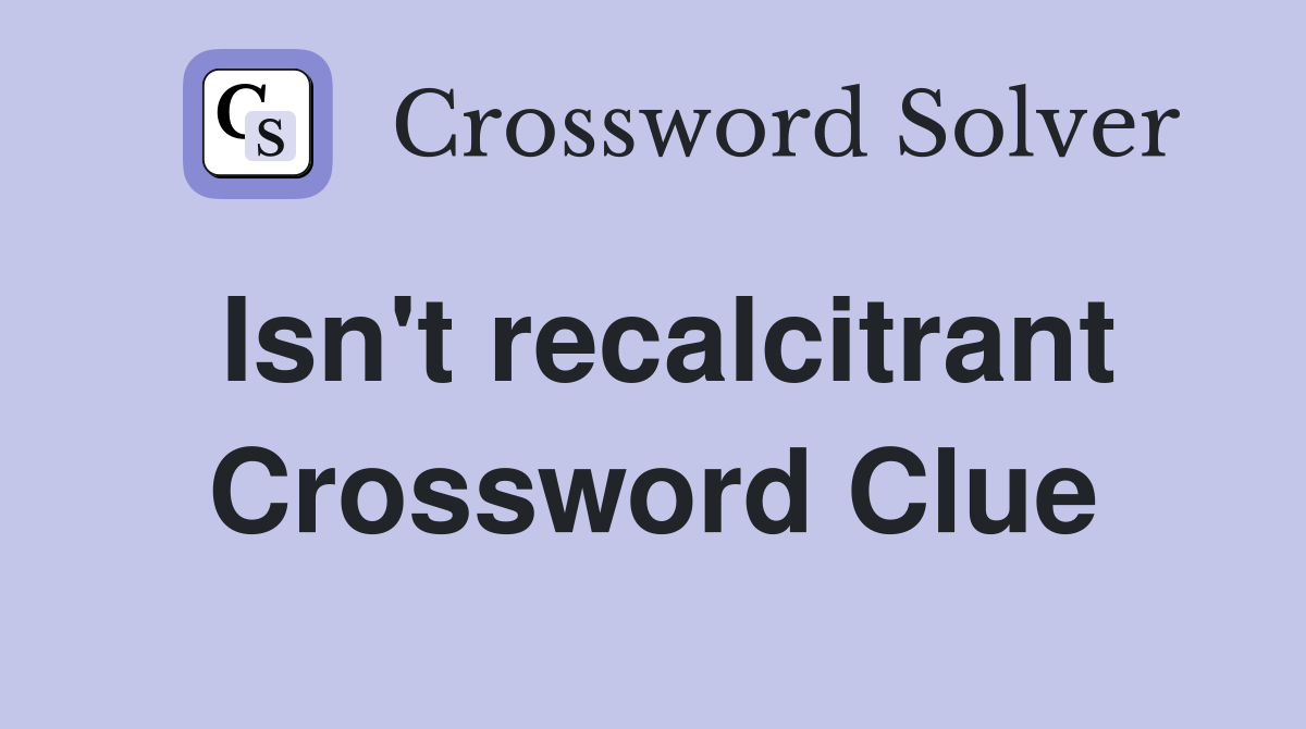 Isn't recalcitrant Crossword Clue