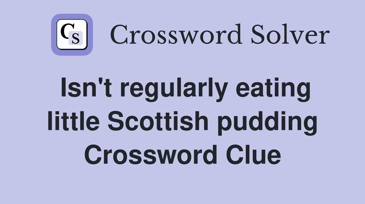 Isn't regularly eating little Scottish pudding Crossword Clue