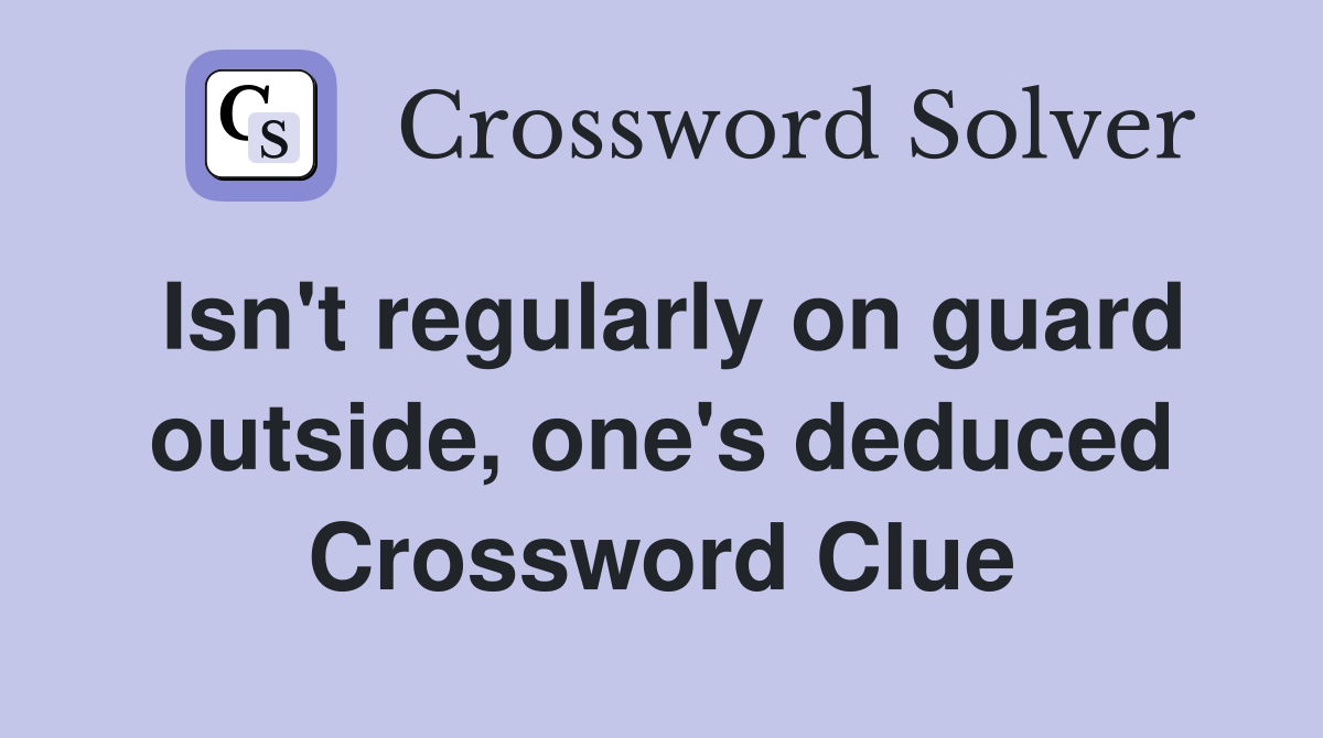 Isn't regularly on guard outside, one's deduced Crossword Clue