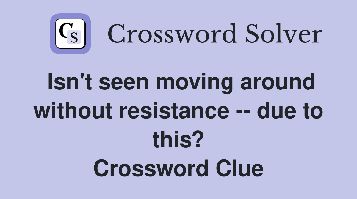 Isn't seen moving around without resistance -- due to this? Crossword Clue