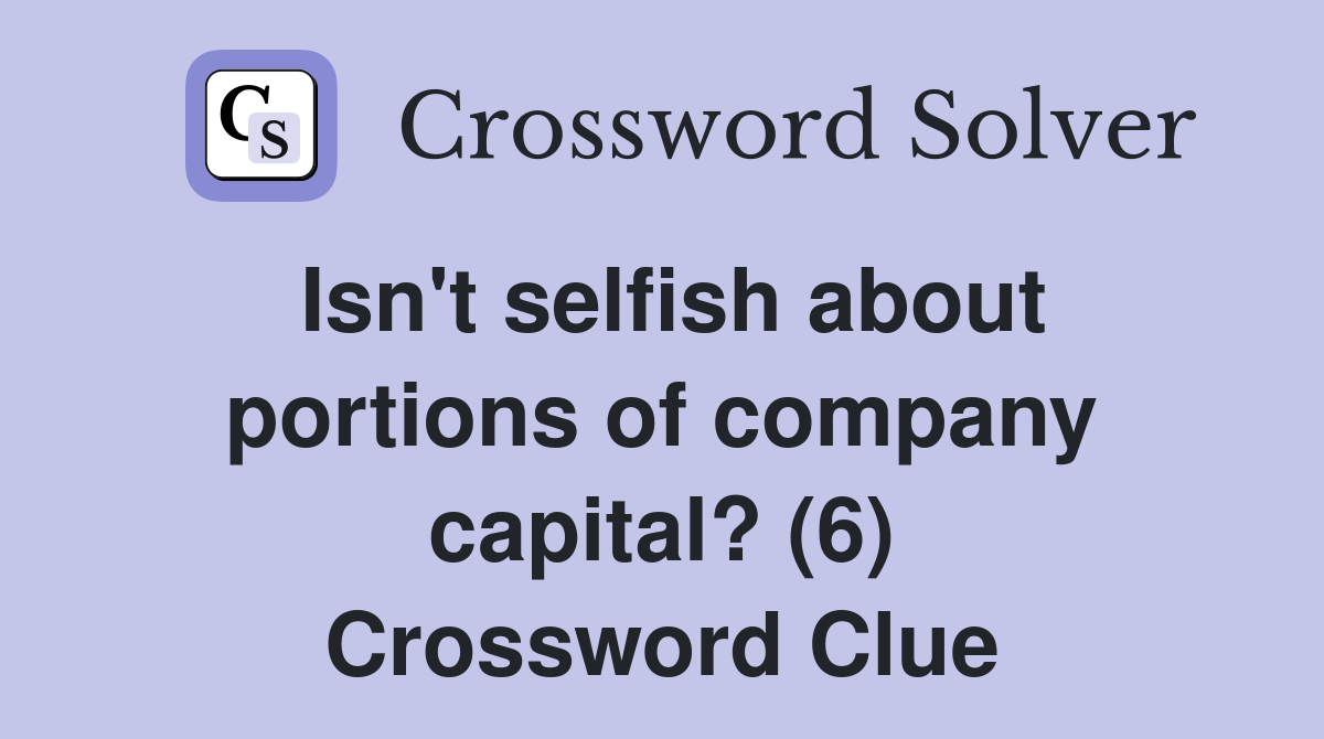 Isn't selfish about portions of company capital? (6) Crossword Clue