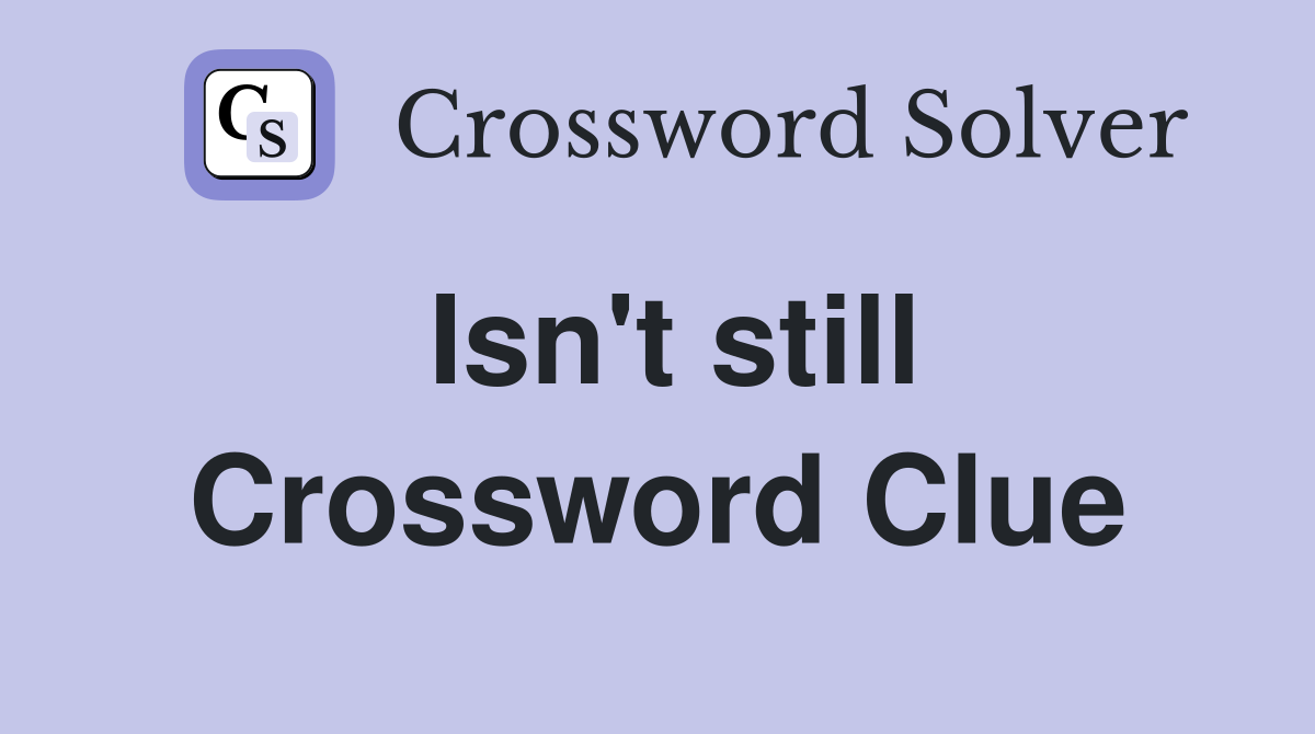 Isn't still Crossword Clue