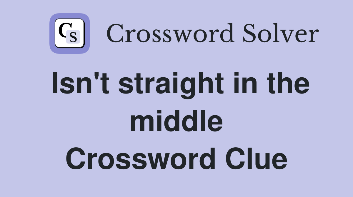 Isn't straight in the middle Crossword Clue