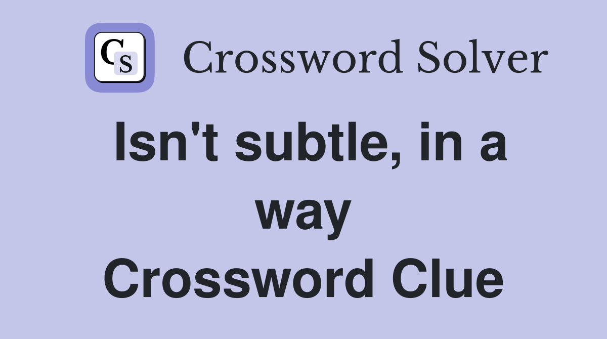 Isn't subtle, in a way Crossword Clue