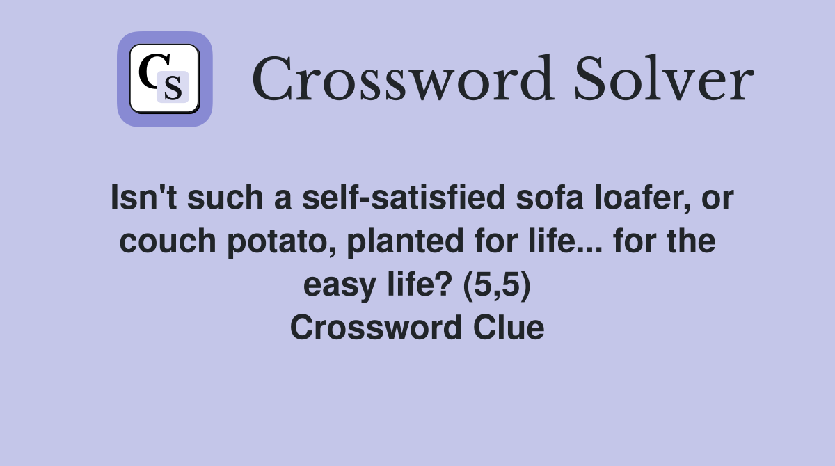 Isn't such a self-satisfied sofa loafer, or couch potato, planted for life... for the easy life? (5,5) Crossword Clue