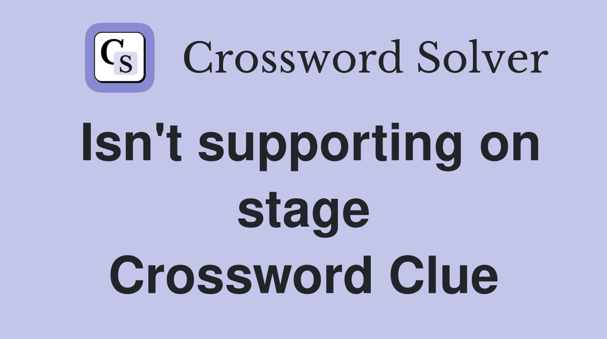 Isn't supporting on stage Crossword Clue