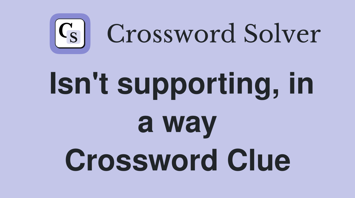 Isn't supporting, in a way Crossword Clue