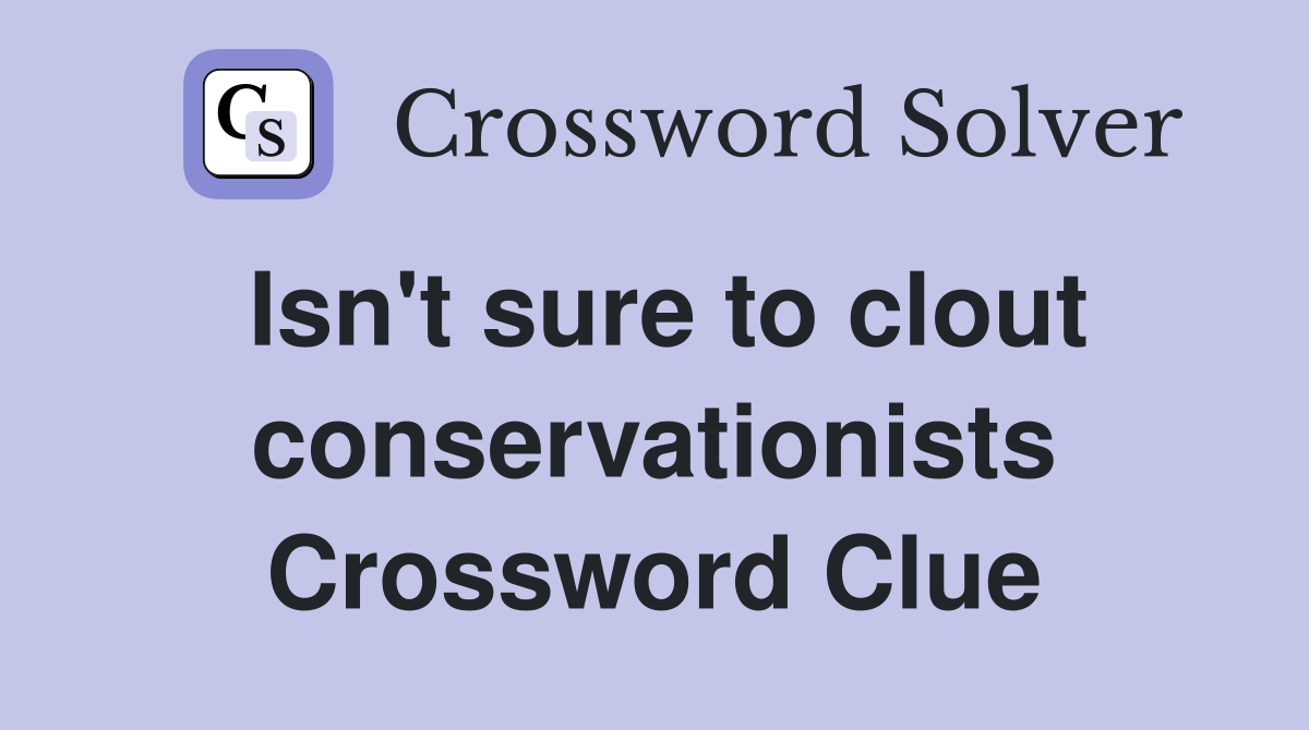 Isn't sure to clout conservationists Crossword Clue