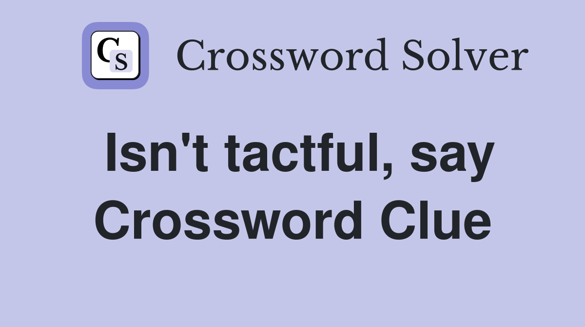 Isn't tactful, say Crossword Clue