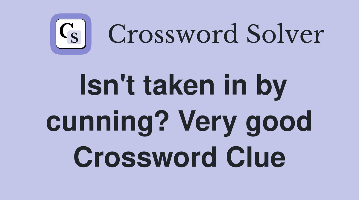 Isn't taken in by cunning? Very good Crossword Clue