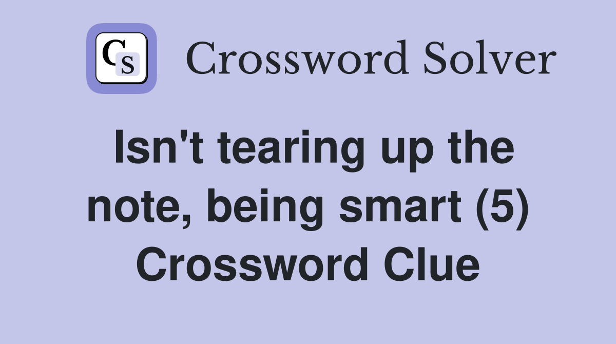 Isn't tearing up the note, being smart (5) Crossword Clue