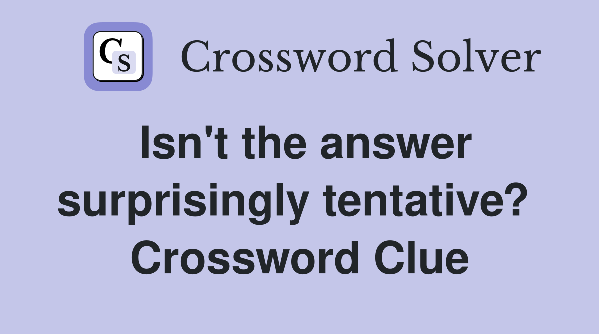 Isn't the answer surprisingly tentative?  Crossword Clue