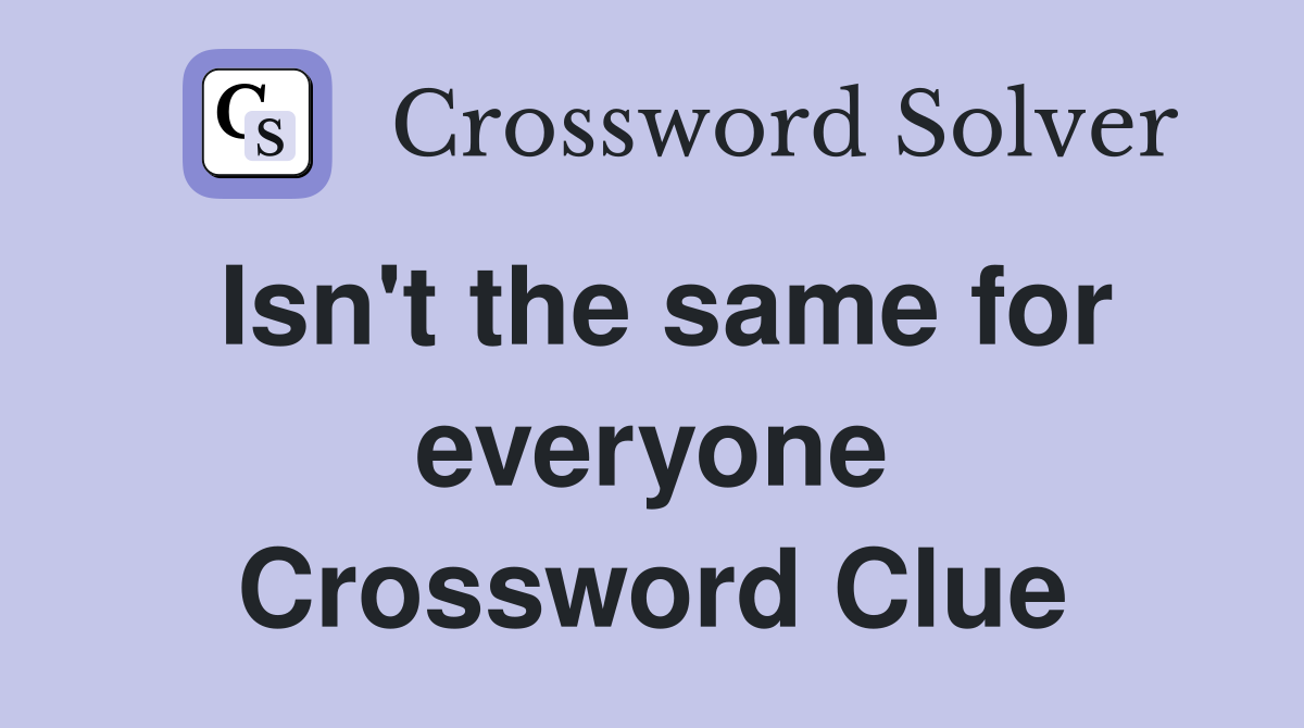 Isn't the same for everyone Crossword Clue