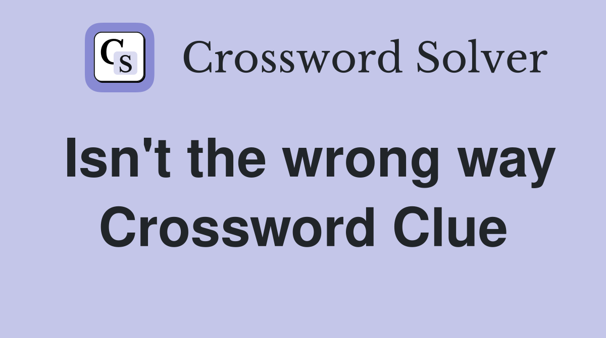 Isn't the wrong way Crossword Clue