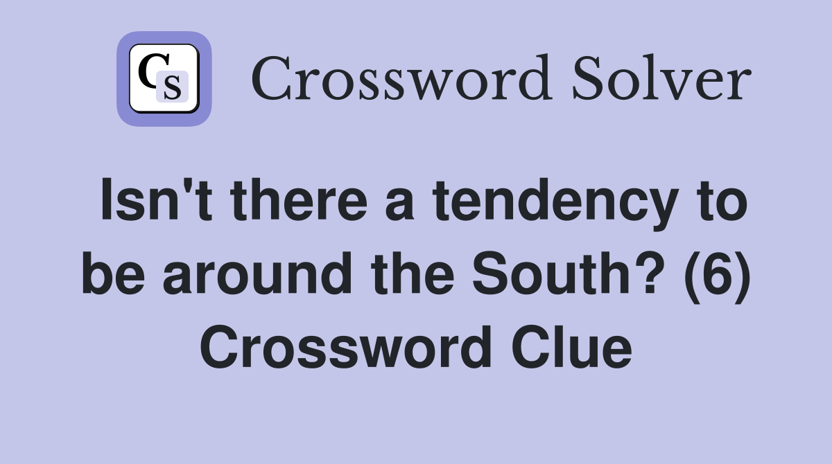 Isn't there a tendency to be around the South? (6) Crossword Clue