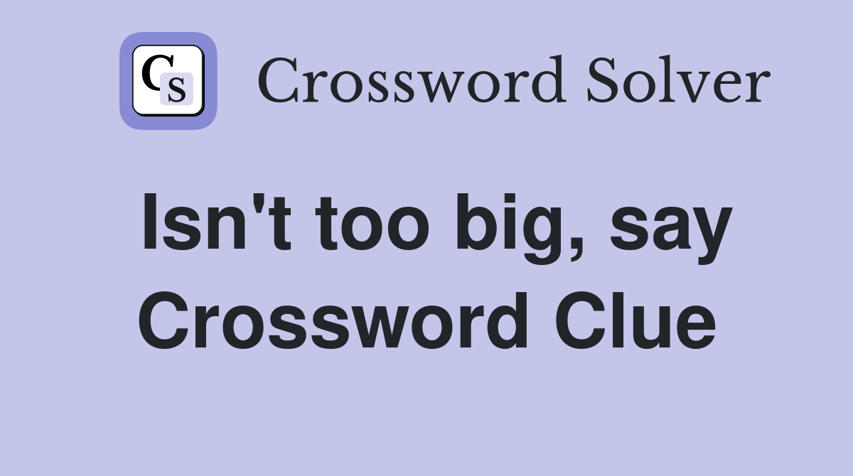 Isn't too big, say Crossword Clue