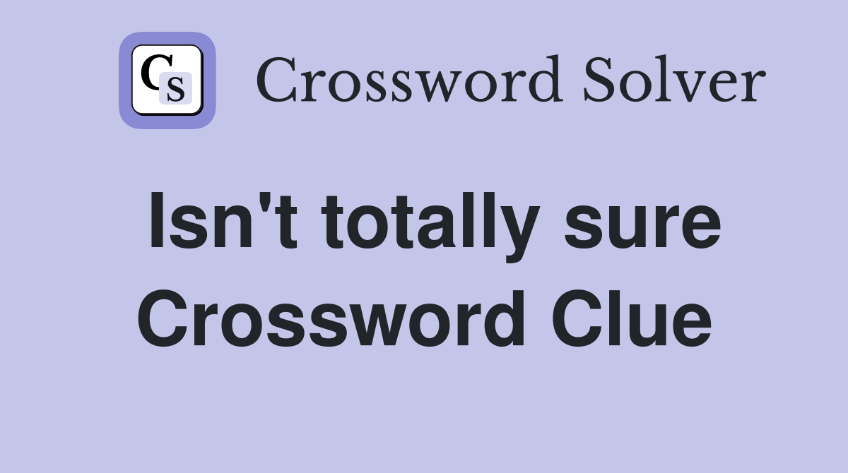 Isn't totally sure Crossword Clue