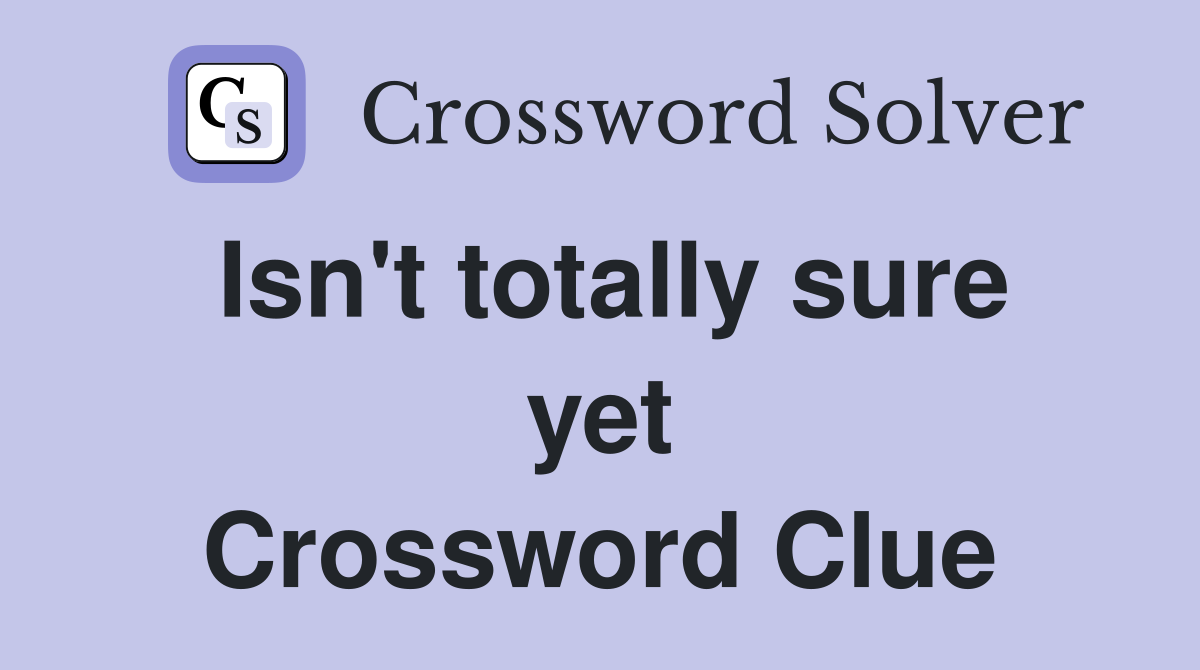 Isn't totally sure yet Crossword Clue