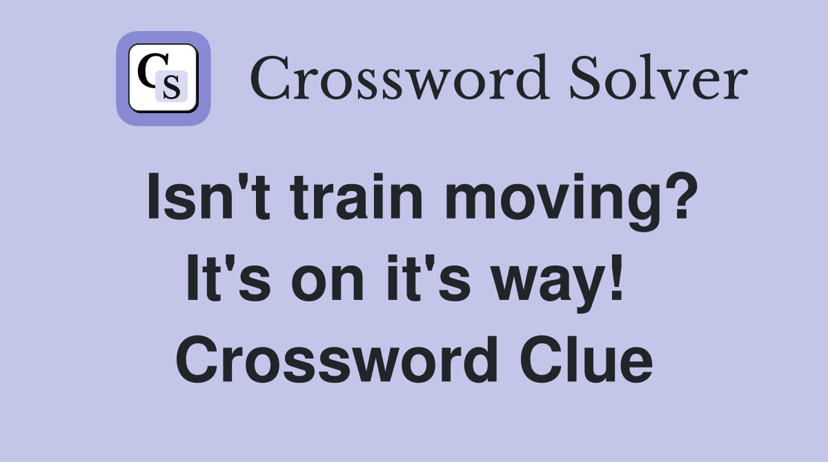 Isn't train moving? It's on it's way!  Crossword Clue