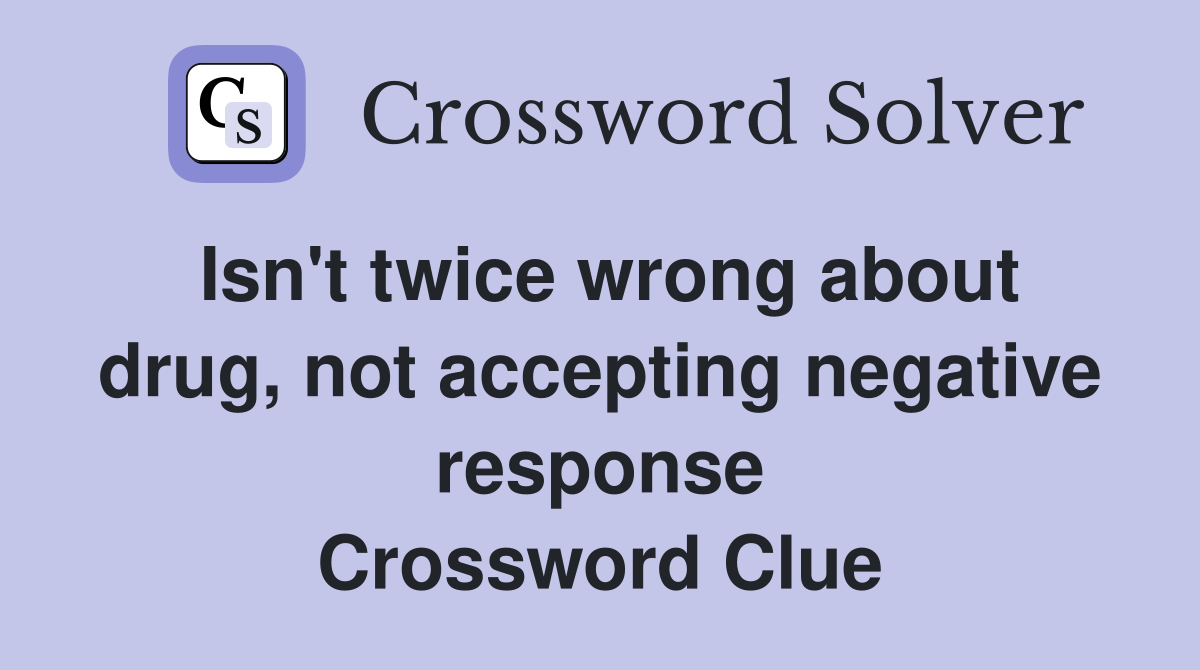Isn't twice wrong about drug, not accepting negative response Crossword Clue