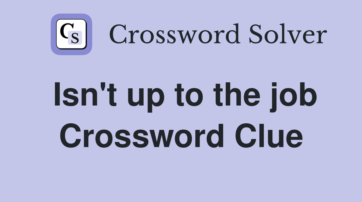 Isn't up to the job Crossword Clue
