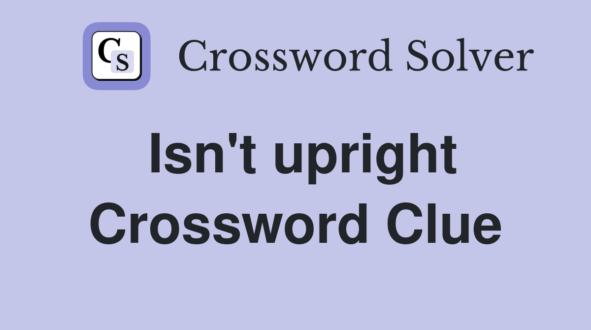 Isn't upright Crossword Clue
