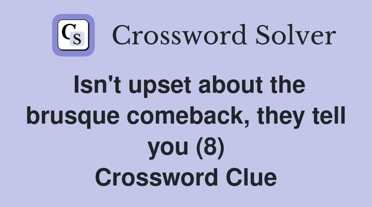 Isn't upset about the brusque comeback, they tell you (8) Crossword Clue