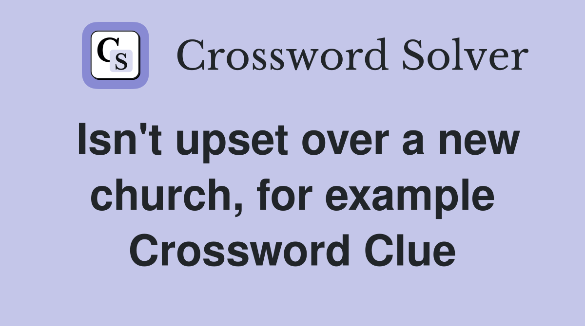 Isn't upset over a new church, for example Crossword Clue