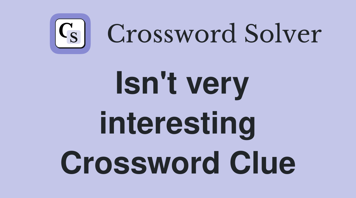 Isn't very interesting Crossword Clue