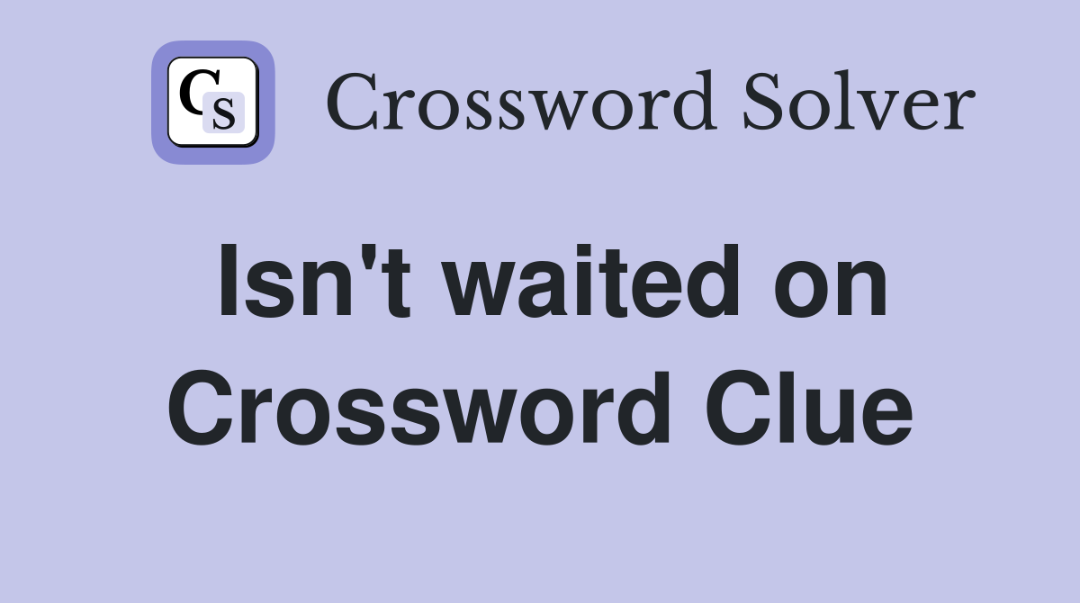 Isn't waited on Crossword Clue