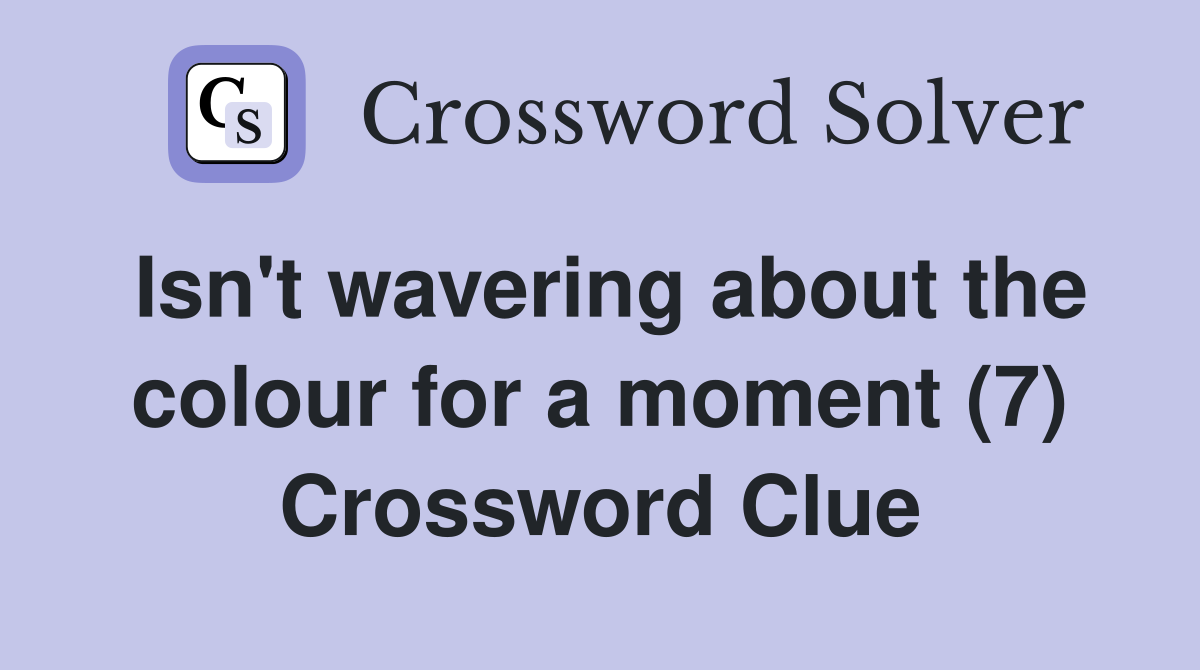 Isn't wavering about the colour for a moment (7) Crossword Clue