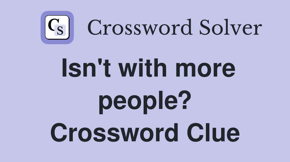 Isn't with more people? Crossword Clue