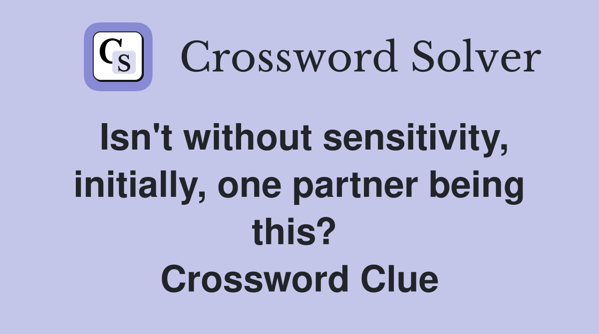 Isn't without sensitivity, initially, one partner being this?  Crossword Clue