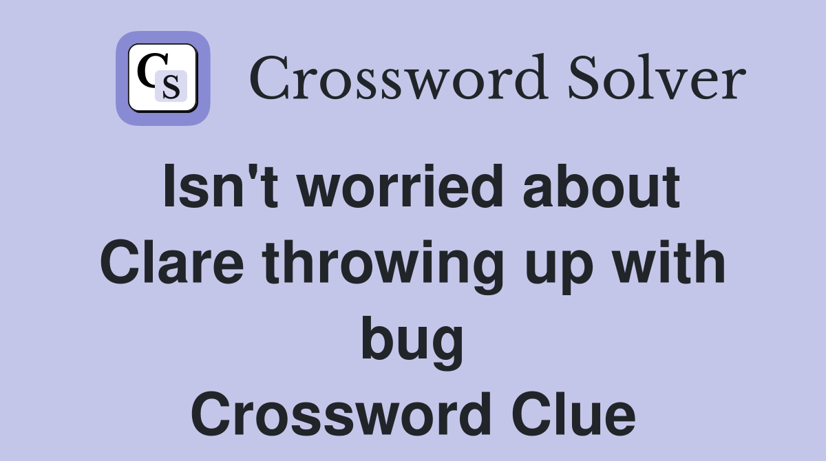 Isn't worried about Clare throwing up with bug Crossword Clue