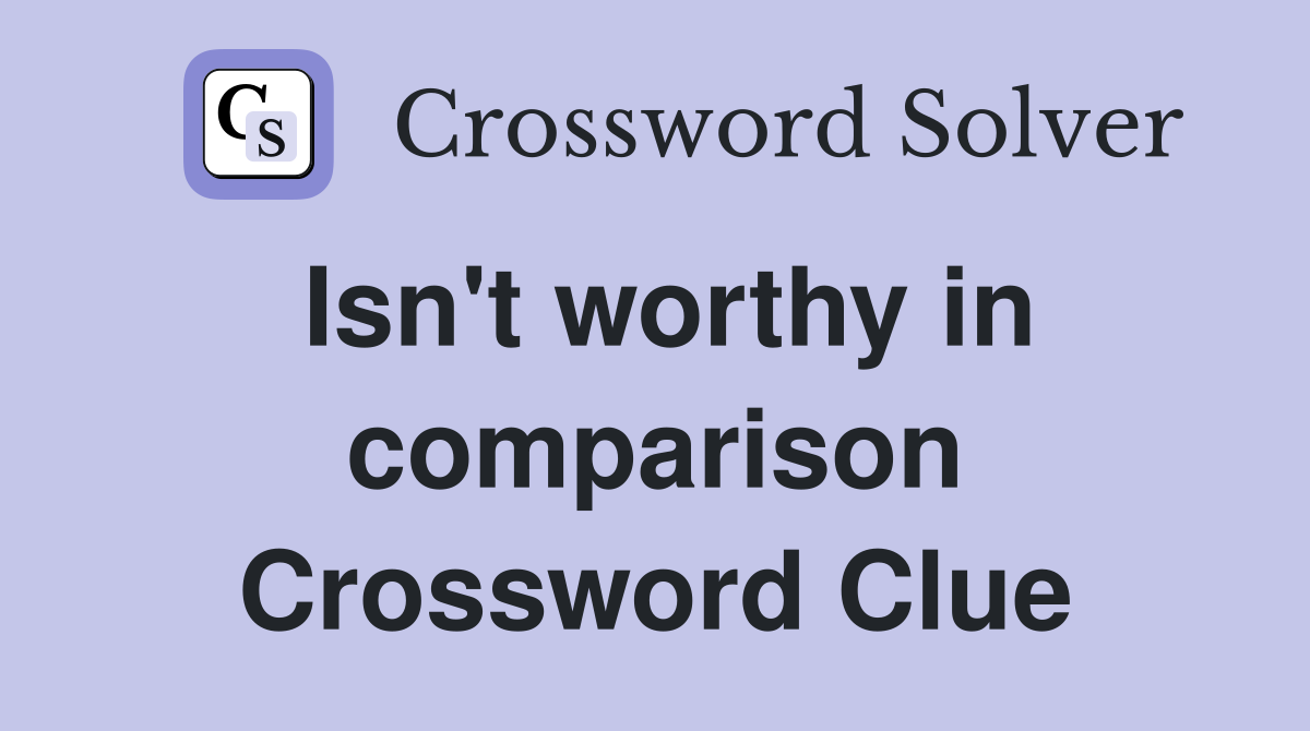 Isn't worthy in comparison Crossword Clue