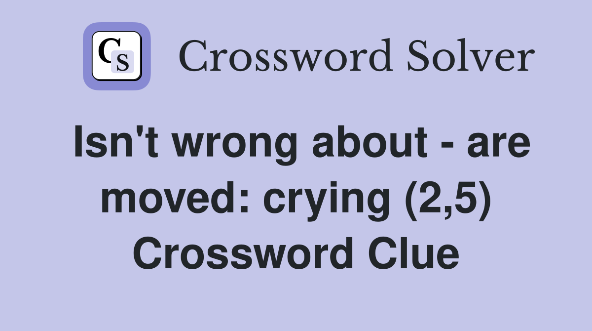 Isn't wrong about - are moved: crying (2,5) Crossword Clue