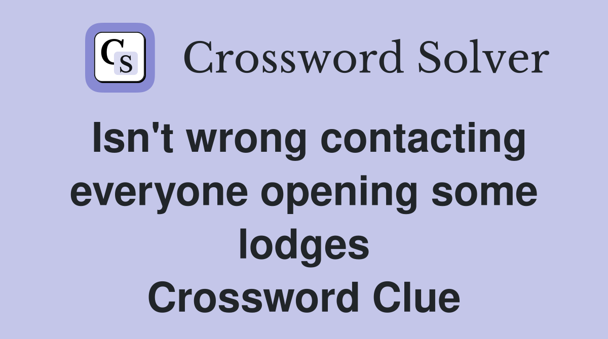 Isn't wrong contacting everyone opening some lodges Crossword Clue