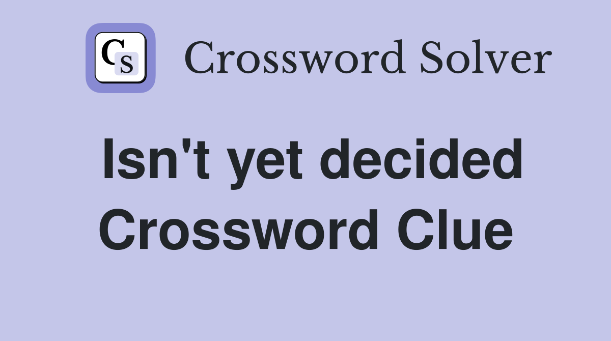 Isn't yet decided Crossword Clue