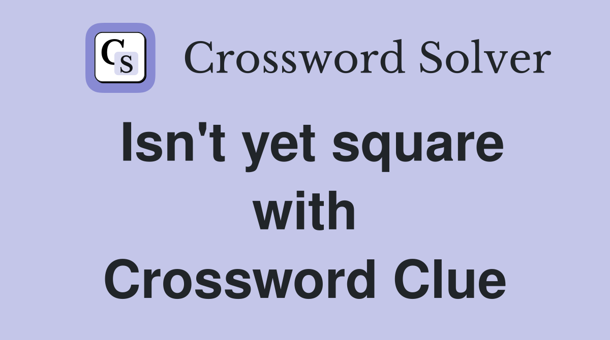 Isn't yet square with Crossword Clue