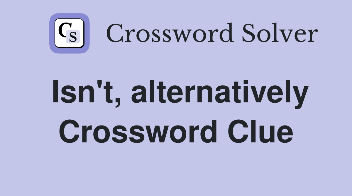 Isn't, alternatively Crossword Clue