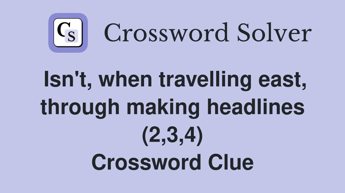 Isn't, when travelling east, through making headlines (2,3,4) Crossword Clue