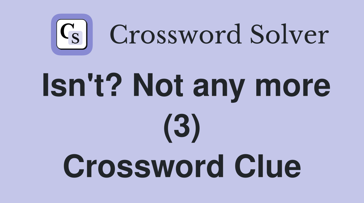 Isn't? Not any more (3) Crossword Clue