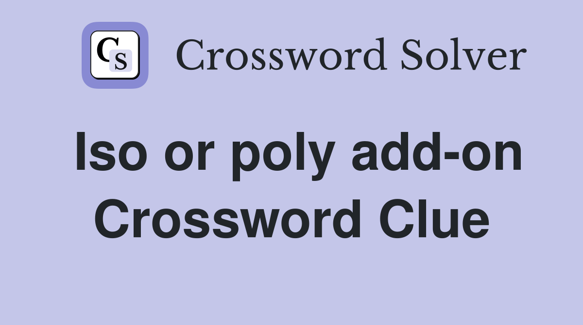 Iso or poly add-on Crossword Clue