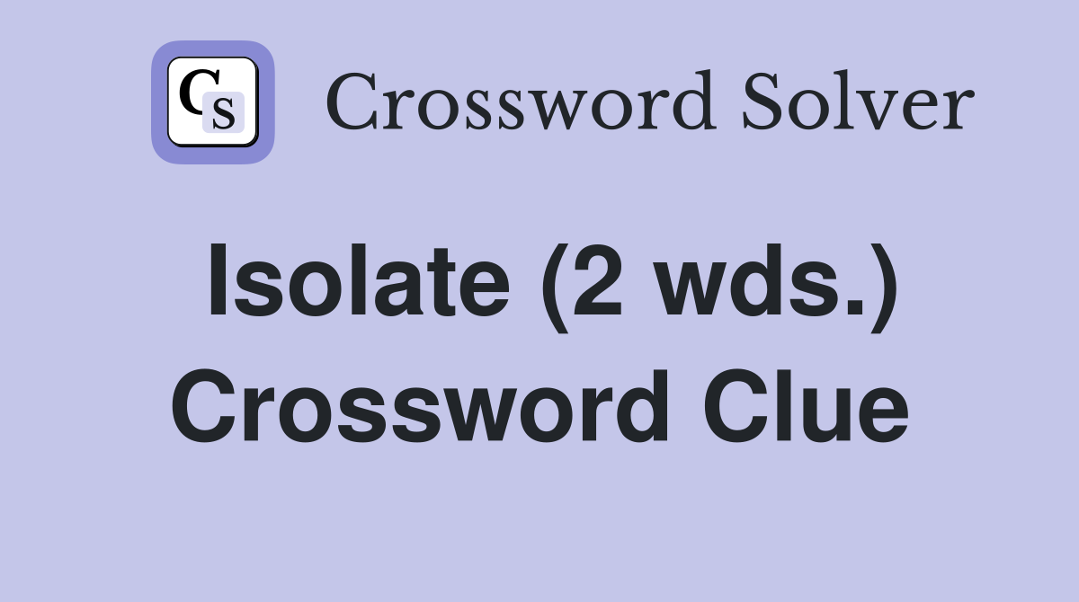 Isolate (2 wds.) Crossword Clue