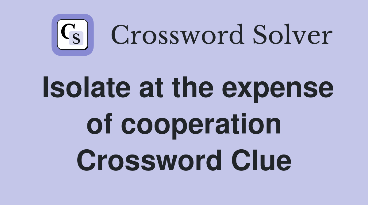 Isolate at the expense of cooperation Crossword Clue