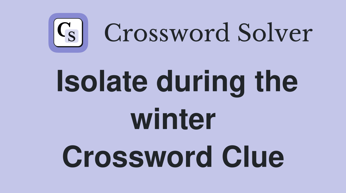 Isolate during the winter Crossword Clue
