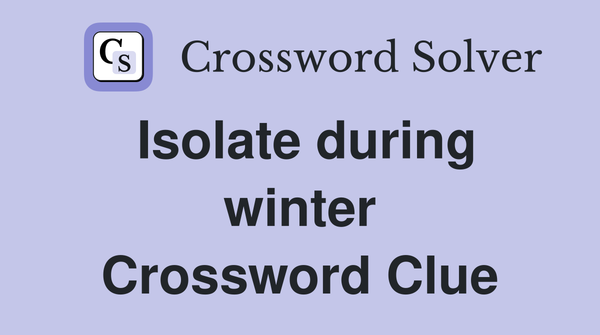 Isolate during winter Crossword Clue