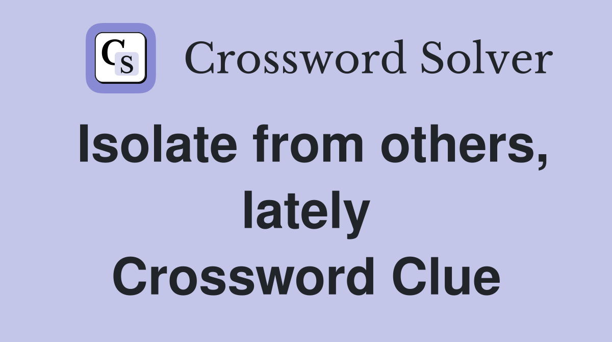 Isolate from others, lately Crossword Clue